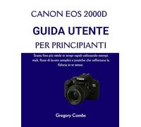 CANON EOS 2000D GUIDA UTENTE PER PRINCIPIANTI: Scatta foto più nitide in tempi rapidi utilizzando esempi reali, flussi di lavoro semplici e pratiche che rafforzano la fiducia in te stesso.