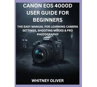 CANON EOS 4000D USER GUIDE FOR BEGINNERS: The Easy Manual For Learning Camera Settings, Shooting Modes And Pro Photography