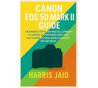 CANON EOS 5D MARK II GUIDE: A Beginners Step by Step Practical Approach to Learning and Mastering About your DSLR Camera Settings, Modes & Shooting Tips and Tricks