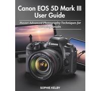 Canon EOS 5D Mark III User Guide: Master Advanced Photography Techniques for Stunning Results