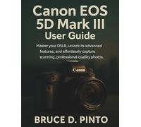 Canon EOS 5D Mark III User Guide: Master your DSLR, unlock its advanced features, and effortlessly capture stunning, professional-quality photos. (Hands-On User Guides)
