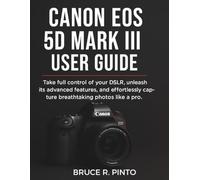 Canon EOS 5D Mark III User Guide: Take full control of your DSLR, unleash its advanced features, and effortlessly capture breathtaking photos like a pro.