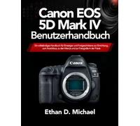 Canon EOS 5D Mark IV Benutzerhandbuch: Ein vollständiges Handbuch für Einsteiger und Fortgeschrittene zur Einrichtung, zum Autofokus, zu den Menüs und zur Fotografie in der Praxis