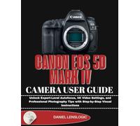 CANON EOS 5D MARK IV CAMERA USER GUIDE: Unlock Expert-Level Autofocus, 4K Video Settings, and Professional Photography Tips with Step-by-Step Visual Instructions