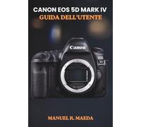 CANON EOS 5D MARK IV GUIDA DELL'UTENTE: Manuale definitivo passo passo per padroneggiare reflex full-frame, autofocus, video 4K, RAW e impostazioni di scatto avanzate.