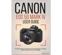 CANON EOS 5D MARK IV USER GUIDE: Complete Step-by-step Professional Photography Technique to Master DSLR Controls and Settings