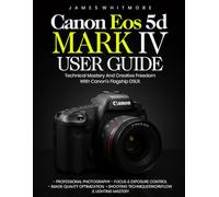Canon EOS 5D Mark IV User Guide: Technical Mastery and Creative Freedom with Canon’s Flagship DSLR