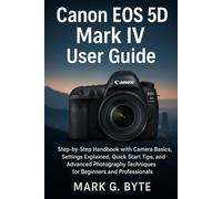 Canon EOS 5D Mark: Step-by-Step Handbook with Camera Basics, Settings Explained, Quick Start Tips, and Advanced Photography Techniques for Beginners and Professionals