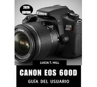 CANON EOS 600D GUÍA DEL USUARIO 2026: Manual paso a paso para dominar la fotografía digital con consejos y trucos de expertos para principiantes y personas mayores.