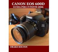 CANON EOS 600D GUIDA PER L'UTENTE 2026: UN MANUALE PASSO PASSO PER PRINCIPIANTI, ESPERTI E APPASSIONATI CHE DEVONO PADRONEGGIARE LA FOTOGRAFIA, LA ... DI LAVORO PER LA REALIZZAZIONE DI CONTENUTI