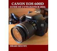 CANON EOS 600D GUIDE DE L'UTILISATEUR 2026: UN MANUEL ÉTAPE PAR ÉTAPE POUR LES DÉBUTANTS, LES EXPERTS ET LES PASSIONNÉS QUI SOUHAITENT MAÎTRISER LA ... ET LES FLUX DE TRAVAIL DE CONTENU MODERNES