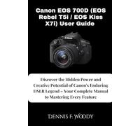 Canon EOS 700D (EOS Rebel T5i / EOS Kiss X7i) User Guide: Discover the Hidden Power and Creative Potential of Canon's Enduring DSLR Legend - Your Complete Manual to Mastering Every Feature