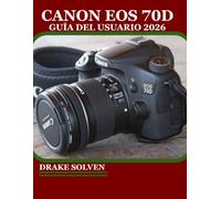 CANON EOS 70D GUÍA DEL USUARIO 2026: EL MANUAL ESENCIAL PARA CAPTURAR IMÁGENES BRILLANTES CON CONFIANZA
