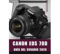 Canon EOS 70D GUÍA DEL USUARIO 2026: Manual paso a paso para dominar la fotografía digital con consejos y trucos de expertos para principiantes y personas mayores.