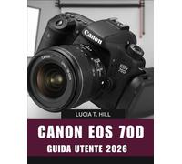 Canon EOS 70D GUIDA UTENTE 2026: Manuale passo passo per padroneggiare la fotografia digitale con suggerimenti e trucchi di esperti per principianti e senior