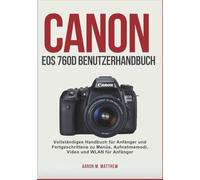 CANON EOS 760D BENUTZERHAN DBUCH: Vollständiges Handbuch für Anfänger und Fortgeschrittene zu Menüs, Aufnahmemodi, Video und WLAN für Anfänger