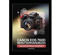 Canon EOS 760D Benutzerhandbuch: Schritt-für-Schritt-Anleitungen, Experteneinstellungen und praktische Übungen für Anfänger und Fortgeschrittene