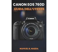 CANON EOS 760D GUIDA DELL'UTENTE: Il metodo definitivo, passo dopo passo, per padroneggiare l'autofocus, la fotografia RAW e la registrazione video ad ... pensato appositamente per i fotografi