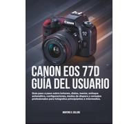CANON EOS 77D GUÍA DEL USUARIO: Guía paso a paso sobre botones, diales, menús, enfoque automático, configuraciones, modos de disparo y consejos ... para fotógrafos principiantes e intermedios.