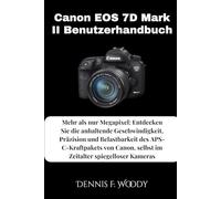 Canon EOS 7D Mark II Benutzerhandbuch: Mehr als nur Megapixel: Entdecken Sie die anhaltende Geschwindigkeit, Präzision und Belastbarkeit des ... selbst im Zeitalter spiegelloser Kameras