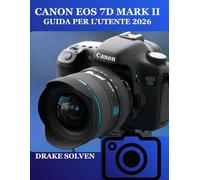 CANON EOS 7D MARK II GUIDA PER L'UTENTE 2026: UN MANUALE PASSO PASSO PER PRINCIPIANTI, ESPERTI, APPASSIONATI E FOTOGRAFI PROFESSIONISTI