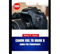 CANON EOS 7D MARK II GUIDA PER PRINCIPIANTI 2026: Manuale passo passo con trucchi efficaci che ogni anziano può utilizzare