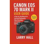 Canon EOS 7D Mark II User Guide: A Step-by-Step Manual for Learning Photography, Video Recording, and Camera Settings