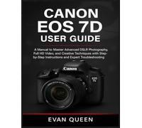 CANON EOS 7D USER GUIDE: A Manual to Master Advanced DSLR Photography, Full HD Video, and Creative Techniques with Step-by-Step Instructions and Expert Troubleshooting
