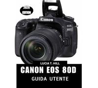 CANON EOS 80D GUIDA UTENTE 2026: Un manuale dettagliato passo dopo passo: consigli e trucchi di esperti per principianti e senior