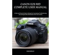 CANON EOS 90D COMPLETE USER MANUAL: A Clear and Practical Guide to Setting Up, Customizing, Troubleshooting, and Getting the Best Performance from Your Camera