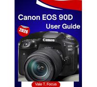 Canon EOS 90D User Guide 2026: “The Complete Step-by-Step Manual for Photos, 4K Video, Autofocus, and Daily Shooting Made Simple (Canon Camera Mastery)