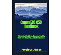 Canon EOS C50 Handbook: A Practical Guide to Cinema-Quality Video, Color, and Audio Production