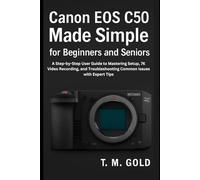 Canon EOS C50 Made Simple for Beginners and Seniors: A Step-by-Step User Guide to Mastering Setup, 7K Video Recording, and Troubleshooting Common Issues with Expert Tips