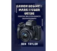 CANON EOS M50 MARK II USER GUIDE: ESSENTIAL SKILLS FOR ADVANCED DSLR PHOTOGRAPHY