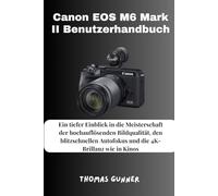 Canon EOS M6 Mark II Benutzerhandbuch: Ein tiefer Einblick in die Meisterschaft der hochauflösenden Bildqualität, den blitzschnellen Autofokus und die 4K-Brillanz wie in Kinos