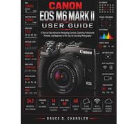 Canon EOS M6 Mark II User Guide: A Step-by-Step Manual to Navigating Controls, Capturing Professional Portraits, and Beginners to Pro Tips for Stunning Photography