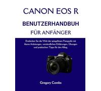 CANON EOS R BENUTZERHANDBUCH FÜR ANFÄNGER: Entdecken Sie die Welt der spiegellosen Fotografie mit klaren Anleitungen, verständlichen Erklärungen, Übungen und praktischen Tipps für den Alltag.