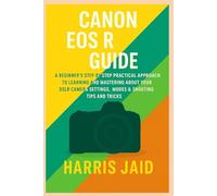 CANON EOS R GUIDE: A Beginners Step by Step Practical Approach to Learning and Mastering About your DSLR Camera Settings, Modes & Shooting Tips and Tricks