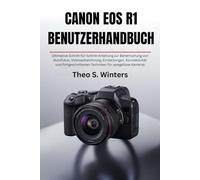 CANON EOS R1 BENUTZERHANDBUCH: Ultimative Schritt-für-Schritt-Anleitung zur Beherrschung von Autofokus, Videoaufzeichnung, Einstellungen, ... Techniken für spiegellose Kameras