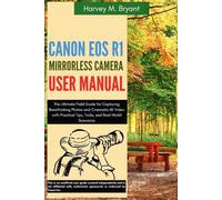 Canon EOS R1 Mirrorless Camera User Manual: The Ultimate Field Guide for Capturing Breathtaking Photos and Cinematic 6K Video with Practical Tips, Tricks, and Real-World Scenarios