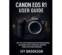 Canon EOS R1 User Guide: Step-by-Step Instructions for Photographers on Camera Setup, Autofocus, Shooting Modes, and Video Recording (CAMERA AND VIDEO TOOL GUIDE)