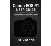 Canon EOS R1 User Guide: The Step-by-Step Manual to Mastering the Flagship Mirrorless Camera for Stunning Photography and Professional 6K Video