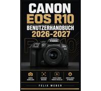 Canon EOS R10 Benutzerhandbuch 2026-2027: Das vollständige Handbuch für Einsteiger und Fortgeschrittene - Aufnahmetechniken, Menüeinstellungen, Objektive und kreative Fotografie meistern