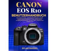 CANON EOS R10 BENUTZERHANDBUCH: Ein einfaches, anfängerfreundliches Benutzerhandbuch zum Aufnehmen atemberaubender Fotos und Videos mit Ihrem R10