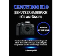 CANON EOS R10 BENUTZERHANDBUCH FÜR ANFÄNGER: Praktisches Handbuch für Kameraeinstellungen mit Schritt-für-Schritt-Anleitungen, das die alltägliche Fotografie mit schnellen Aufnahmetipps vereinfacht.