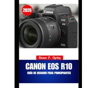 CANON EOS R10 GUÍA DE USUARIO PARA PRINCIPIANTES 2026: Un manual paso a paso para principiantes con trucos útiles para personas mayores.