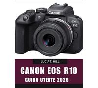 CANON EOS R10 GUÍA DEL USUARIO 2026: Manual paso a paso para dominar consejos y trucos de expertos para principiantes y personas mayores.
