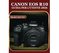 CANON EOS R10 GUIDA PER L'UTENTE 2026: UN MANUALE PASSO PASSO PER PRINCIPIANTI, ESPERTI E APPASSIONATI CHE DEVONO PADRONEGGIARE LA FOTOGRAFIA, LA ... DI LAVORO PER LA REALIZZAZIONE DI CONTENUTI