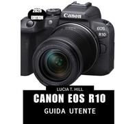 CANON EOS R10 GUIDA UTENTE 2026: Manuale passo passo per padroneggiare le tecniche fotografiche per principianti e anziani
