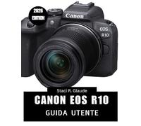 CANON EOS R10 GUIDA UTENTE 2026: Un manuale passo passo per principianti e esperti che copre strumenti di editing essenziali, miglioramenti creativi, ... un flusso di lavoro fotografico senza sforzo"